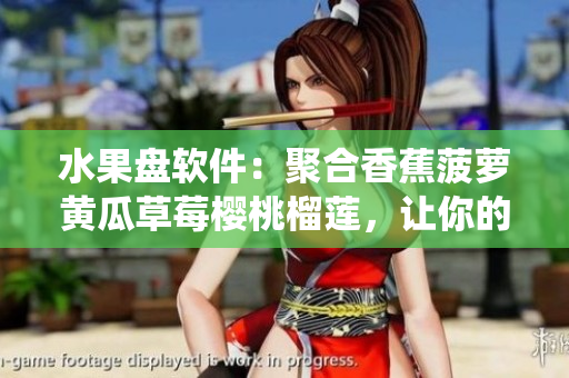 水果盘软件：聚合香蕉菠萝黄瓜草莓樱桃榴莲，让你的操作系统更美味！