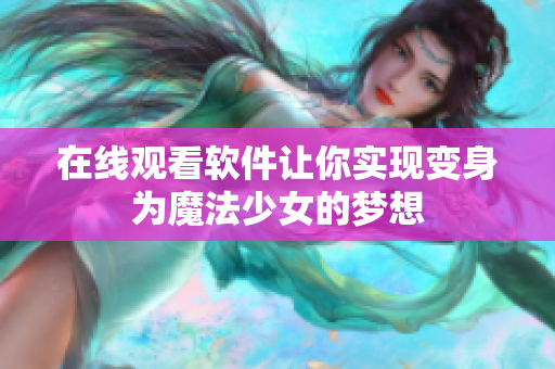在线观看软件让你实现变身为魔法少女的梦想