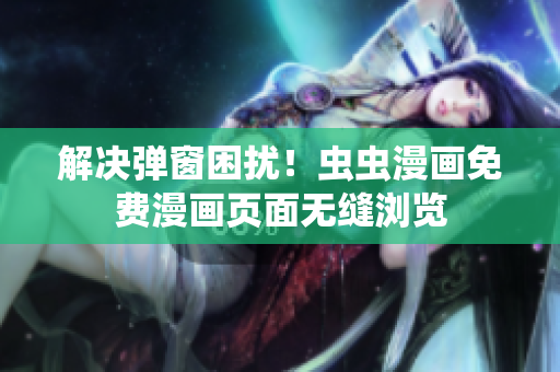 解决弹窗困扰！虫虫漫画免费漫画页面无缝浏览