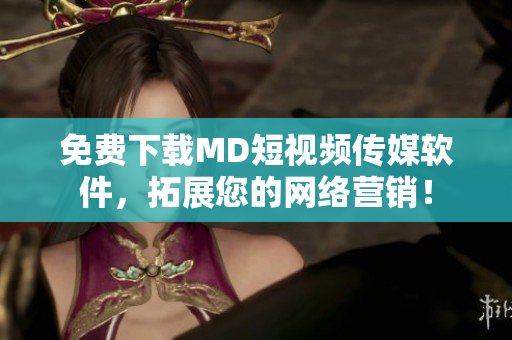 免费下载MD短视频传媒软件，拓展您的网络营销！