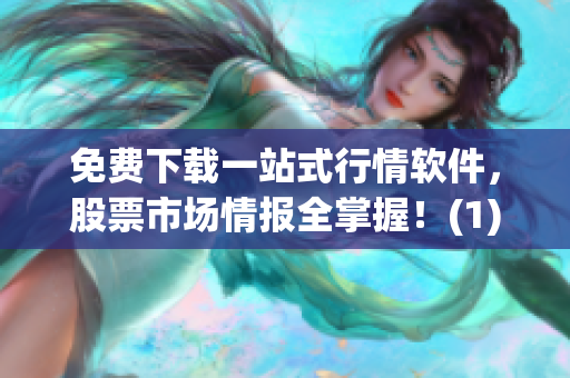 免费下载一站式行情软件，股票市场情报全掌握！(1)