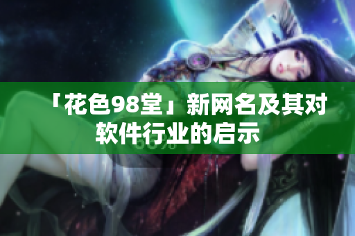 「花色98堂」新网名及其对软件行业的启示