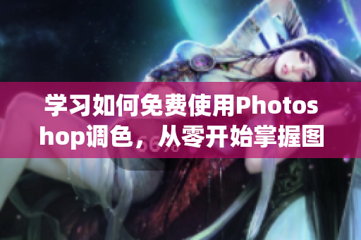 学习如何免费使用Photoshop调色，从零开始掌握图像处理技巧