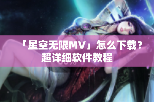 「星空无限MV」怎么下载？超详细软件教程