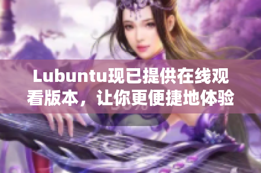 Lubuntu现已提供在线观看版本，让你更便捷地体验操作系统
