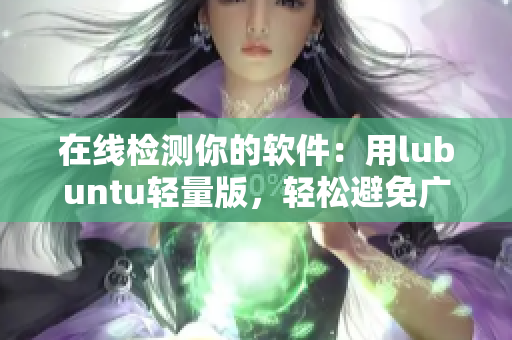 在线检测你的软件：用lubuntu轻量版，轻松避免广告干扰