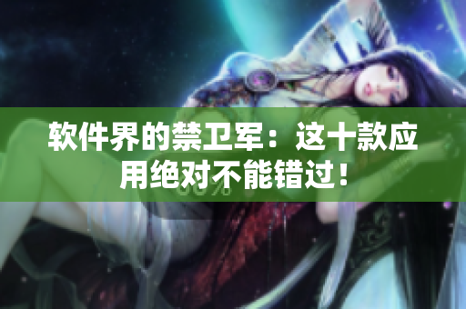 软件界的禁卫军：这十款应用绝对不能错过！