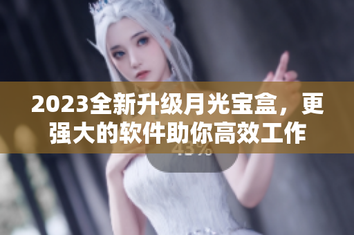 2023全新升级月光宝盒，更强大的软件助你高效工作