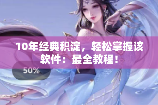 10年经典积淀，轻松掌握该软件：最全教程！