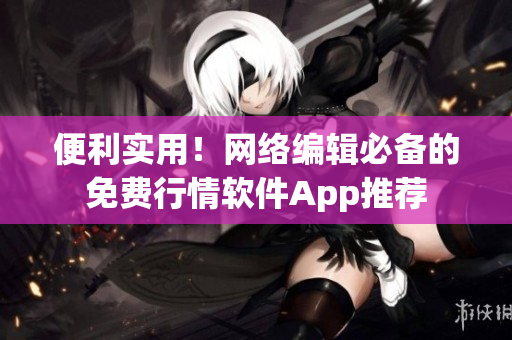 便利实用！网络编辑必备的免费行情软件App推荐