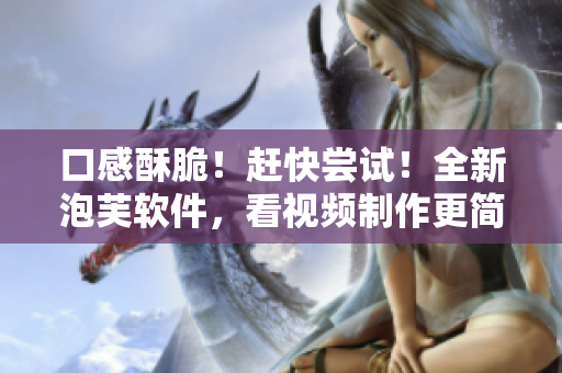 口感酥脆！赶快尝试！全新泡芙软件，看视频制作更简单！