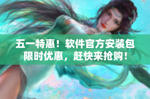 五一特惠！软件官方安装包限时优惠，赶快来抢购！