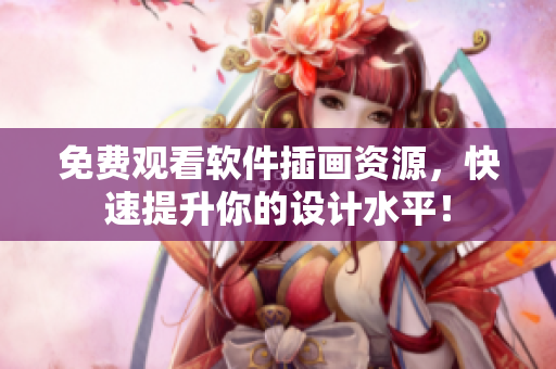 免费观看软件插画资源，快速提升你的设计水平！