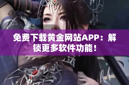 免费下载黄金网站APP：解锁更多软件功能！