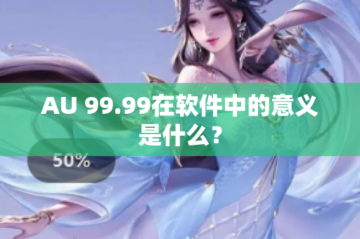 AU 99.99在软件中的意义是什么？