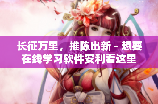 长征万里，推陈出新 - 想要在线学习软件安利看这里