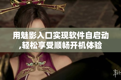 用魅影入口实现软件自启动,轻松享受顺畅开机体验