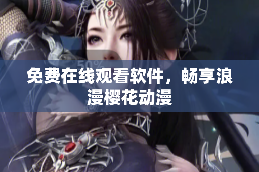 免费在线观看软件，畅享浪漫樱花动漫