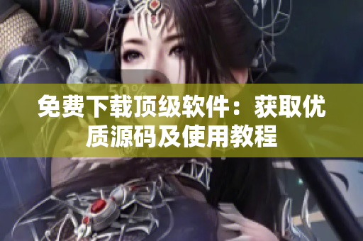 免费下载顶级软件：获取优质源码及使用教程