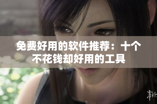 免费好用的软件推荐：十个不花钱却好用的工具
