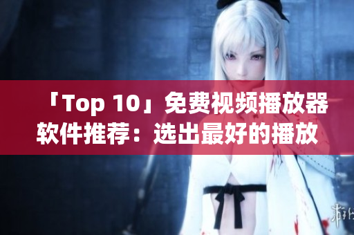 「Top 10」免费视频播放器软件推荐：选出最好的播放器！