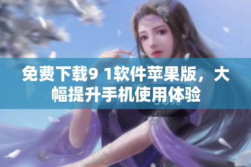 免费下载9 1软件苹果版，大幅提升手机使用体验
