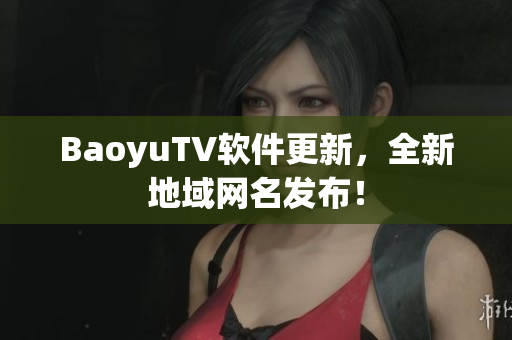 BaoyuTV软件更新，全新地域网名发布！