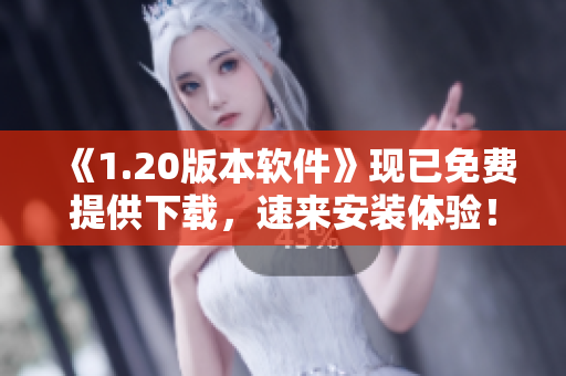 《1.20版本软件》现已免费提供下载，速来安装体验！