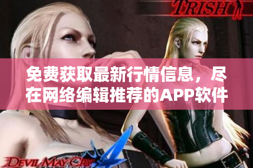 免费获取最新行情信息，尽在网络编辑推荐的APP软件