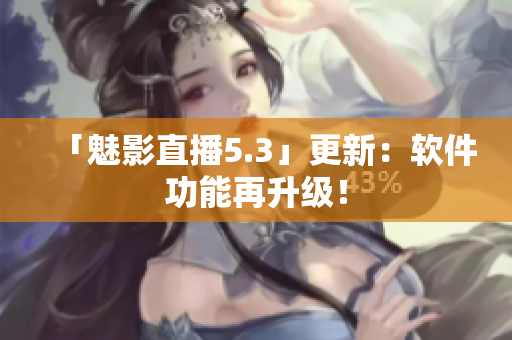 「魅影直播5.3」更新：软件功能再升级！