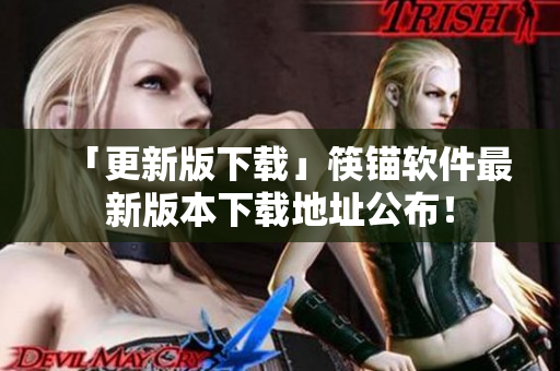 「更新版下载」筷锚软件最新版本下载地址公布！