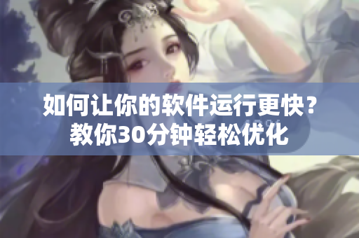 如何让你的软件运行更快？教你30分钟轻松优化