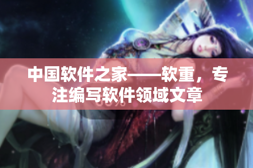 中国软件之家——软重，专注编写软件领域文章