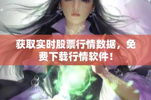 获取实时股票行情数据，免费下载行情软件！