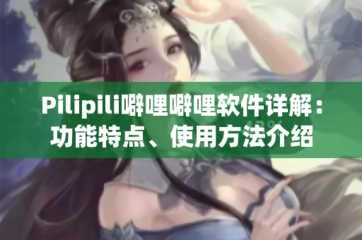Pilipili噼哩噼哩软件详解：功能特点、使用方法介绍