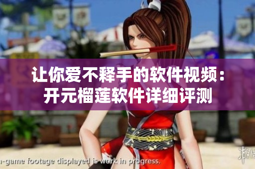 让你爱不释手的软件视频：开元榴莲软件详细评测