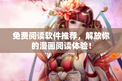 免费阅读软件推荐，解放你的漫画阅读体验！