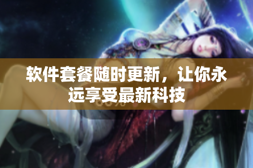 软件套餐随时更新，让你永远享受最新科技