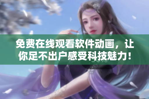 免费在线观看软件动画，让你足不出户感受科技魅力！