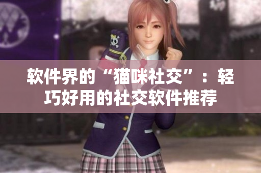 软件界的“猫咪社交”：轻巧好用的社交软件推荐