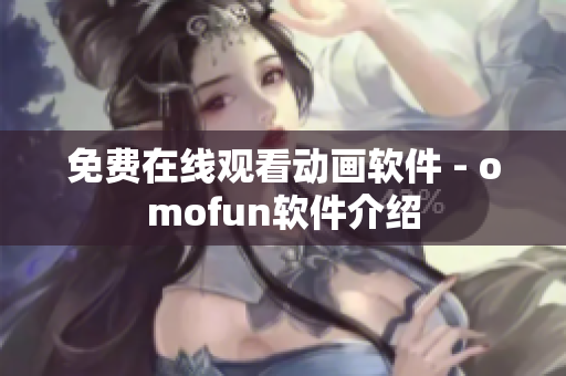 免费在线观看动画软件 - omofun软件介绍