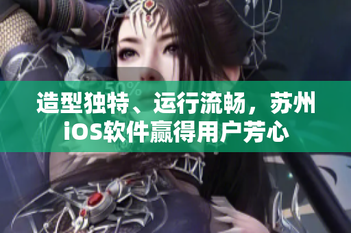 造型独特、运行流畅，苏州iOS软件赢得用户芳心