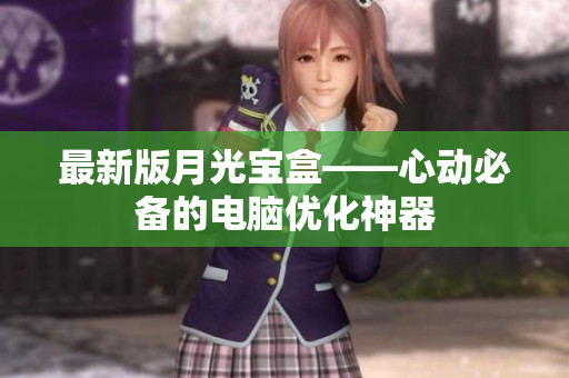 最新版月光宝盒——心动必备的电脑优化神器