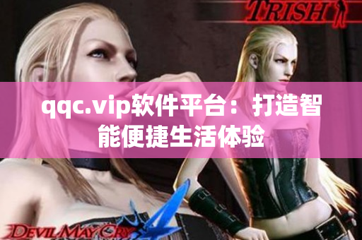 qqc.vip软件平台：打造智能便捷生活体验