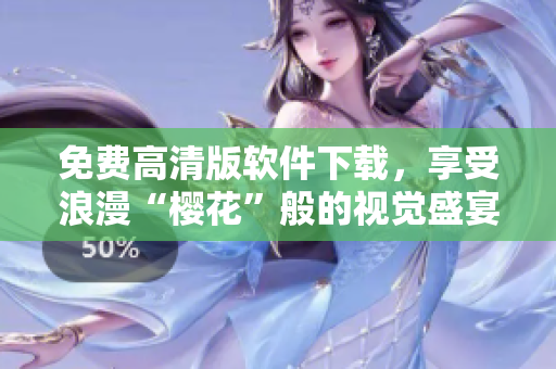免费高清版软件下载，享受浪漫“樱花”般的视觉盛宴!