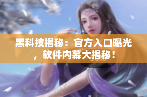 黑科技揭秘：官方入口曝光，软件内幕大揭秘！