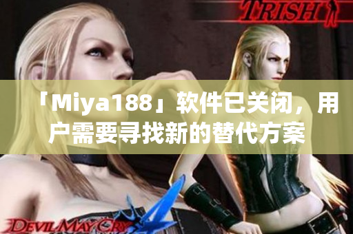 「Miya188」软件已关闭，用户需要寻找新的替代方案