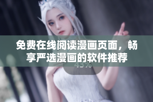免费在线阅读漫画页面，畅享严选漫画的软件推荐