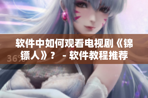 软件中如何观看电视剧《锦镖人》？ - 软件教程推荐