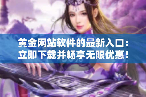 黄金网站软件的最新入口：立即下载并畅享无限优惠！